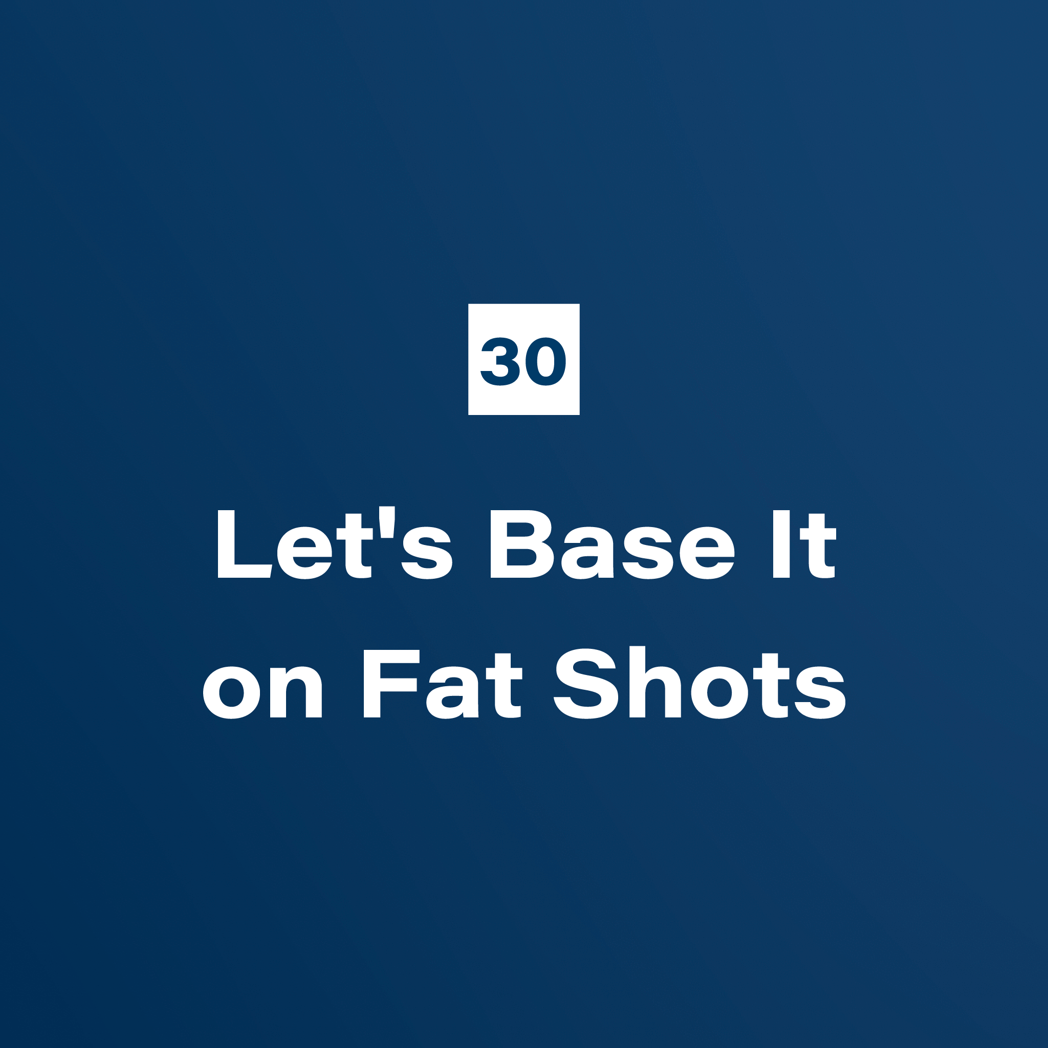 30. Let's Base It on Fat Shots