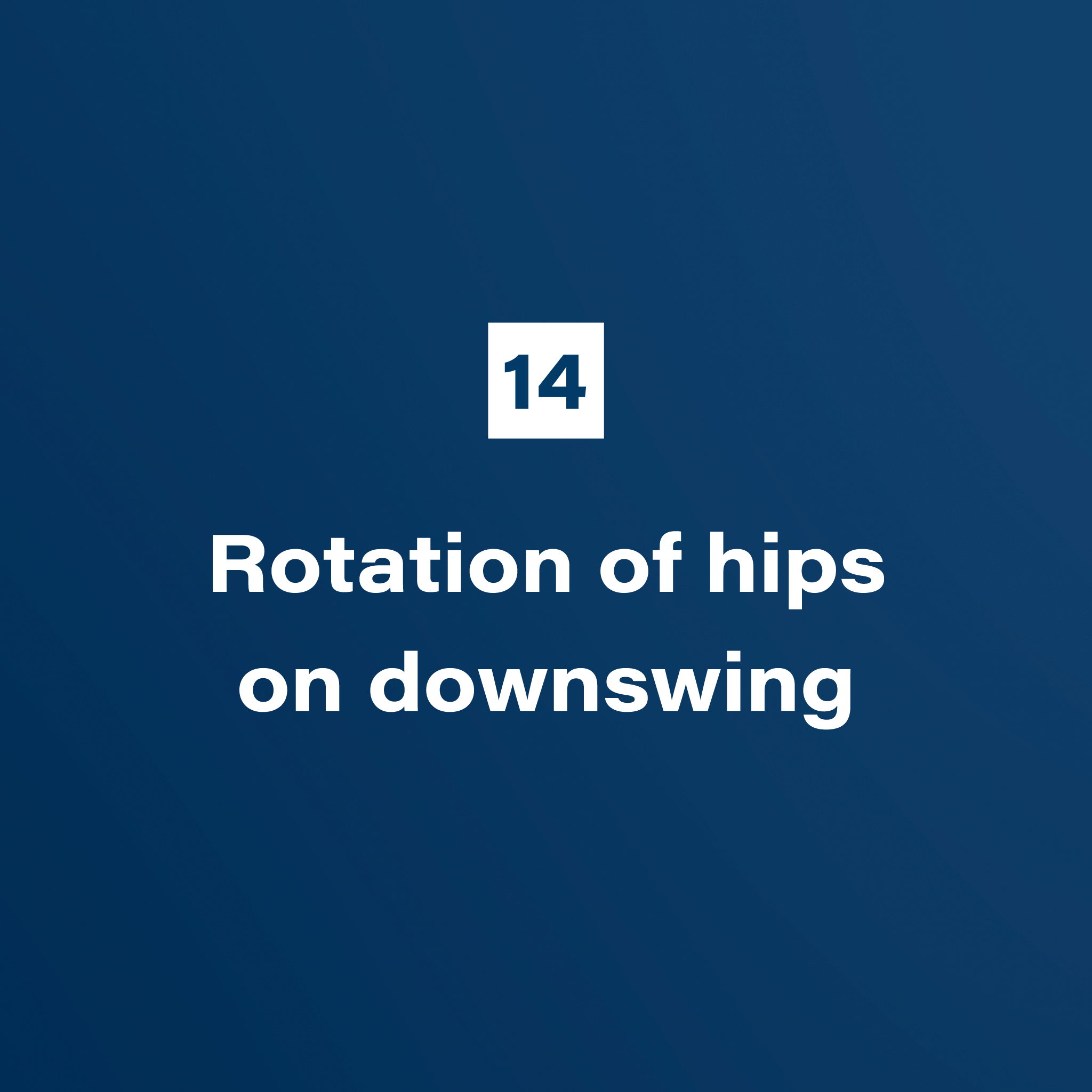 14. Rotation of hips on downswing