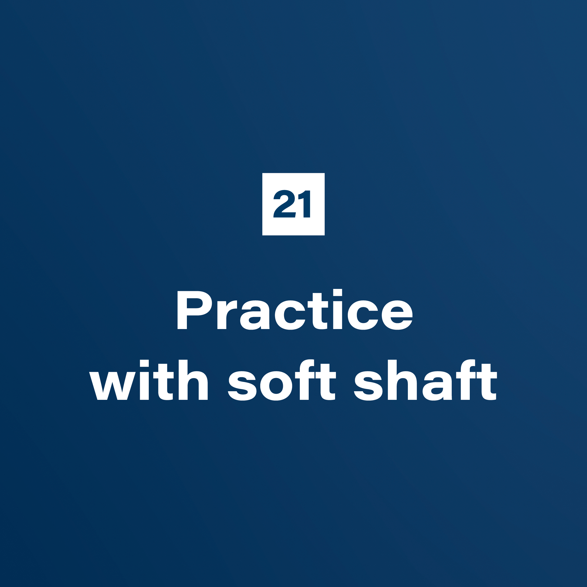 21. Practice with soft shaft