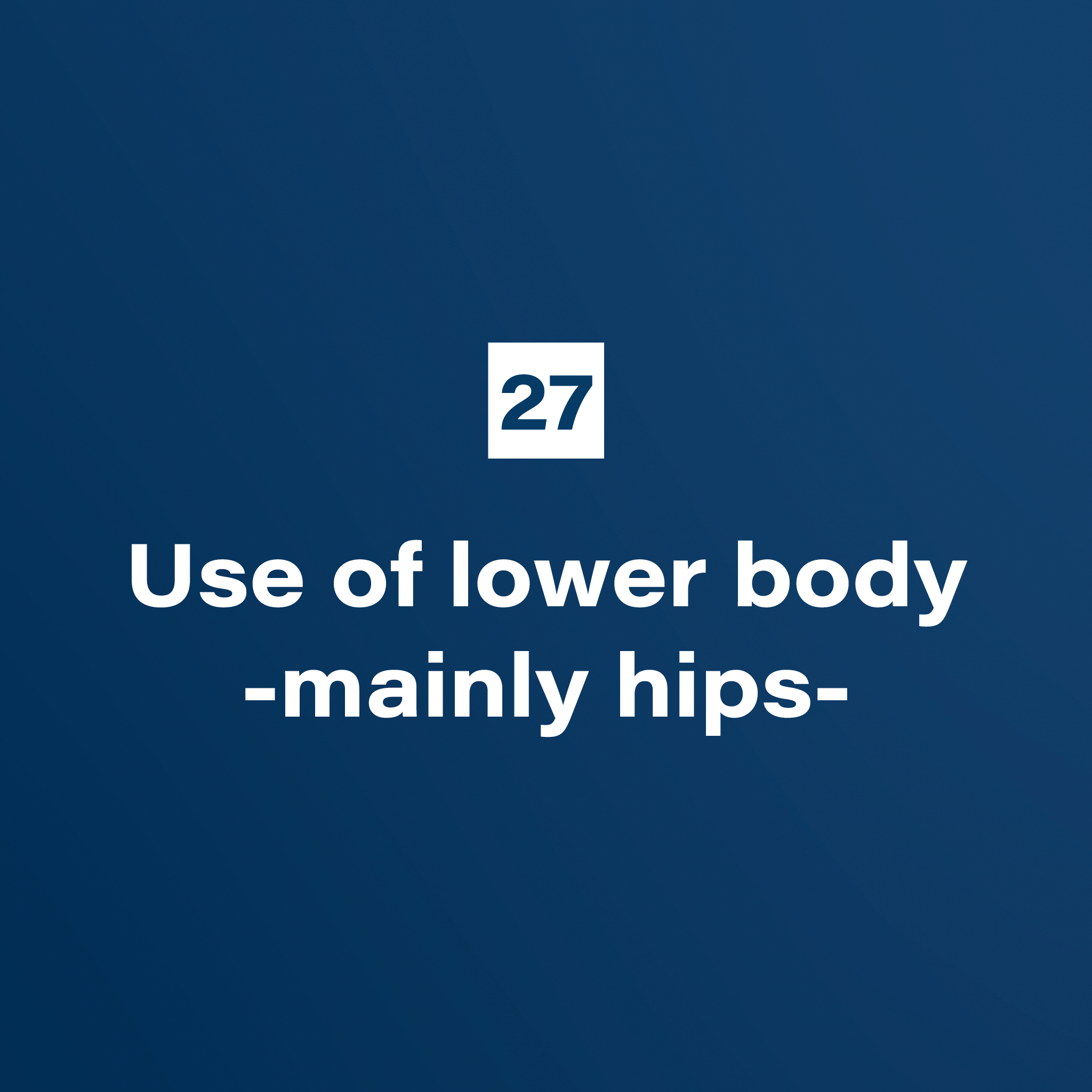 27. Use of lower body -mainly hips-