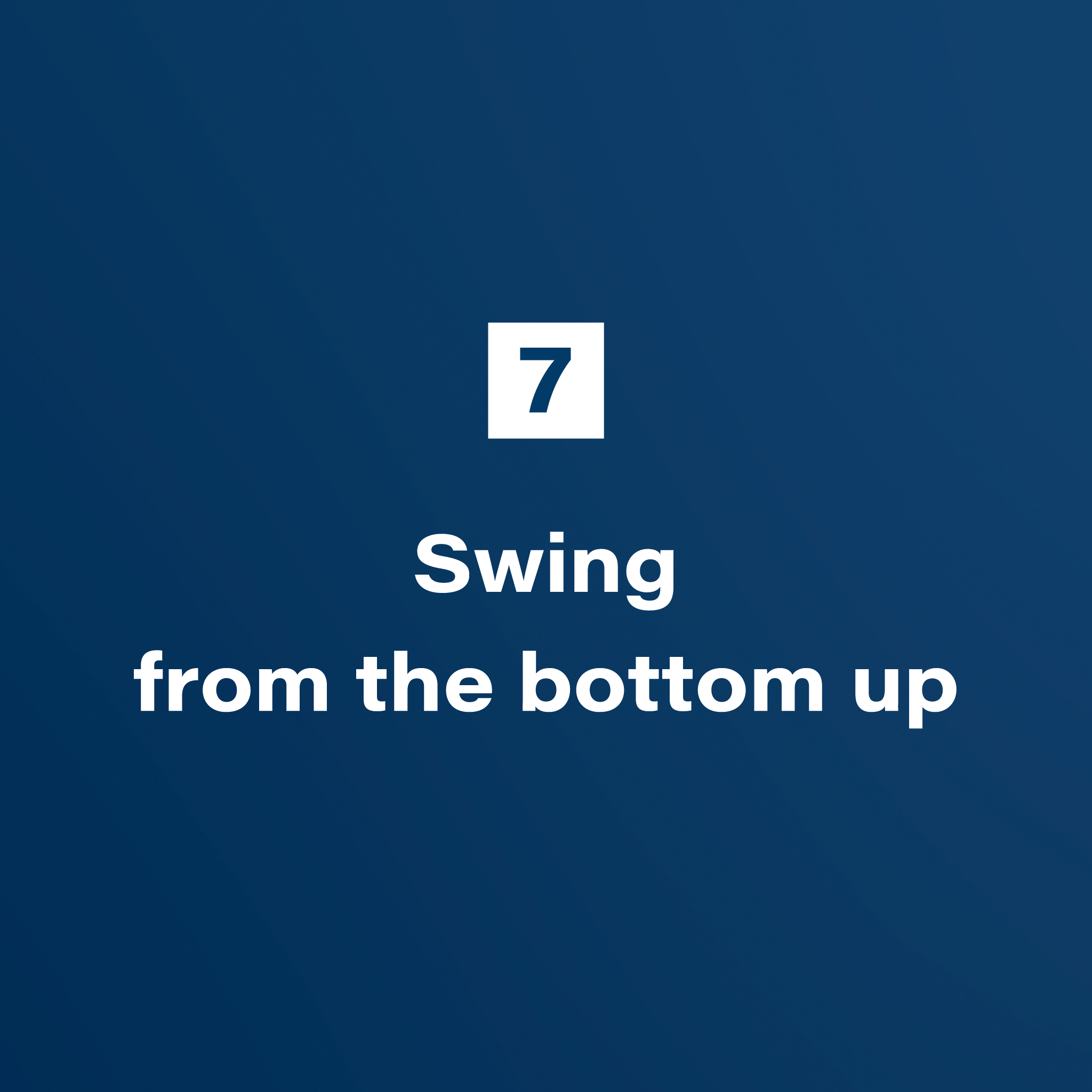 7. Swing from the bottom up