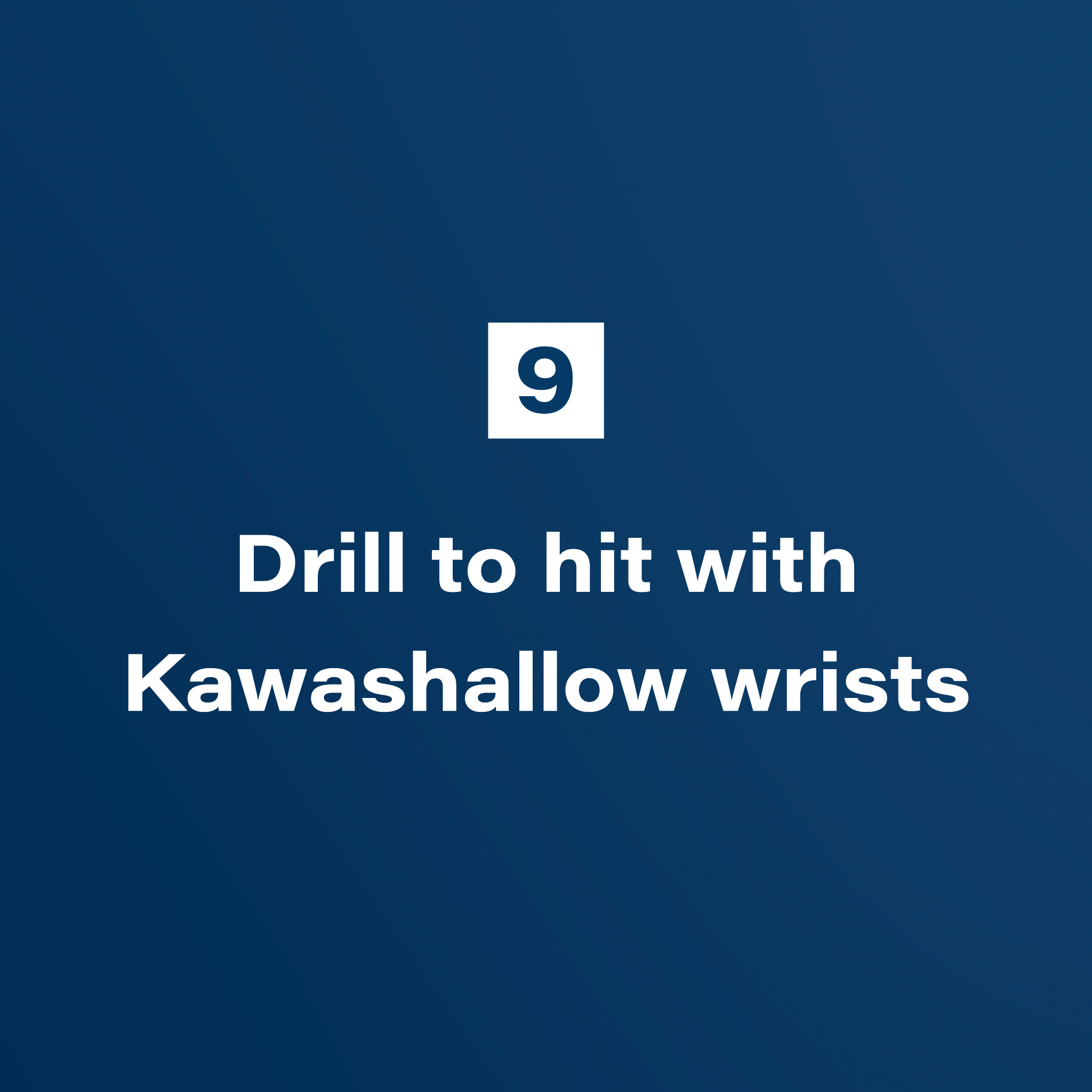 9. Drill to hit with Kawashallow wrists